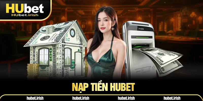 Nạp Tiền HUBET - Quy Trình Cụ Thể Của Từng Phương Thức Giao Dịch