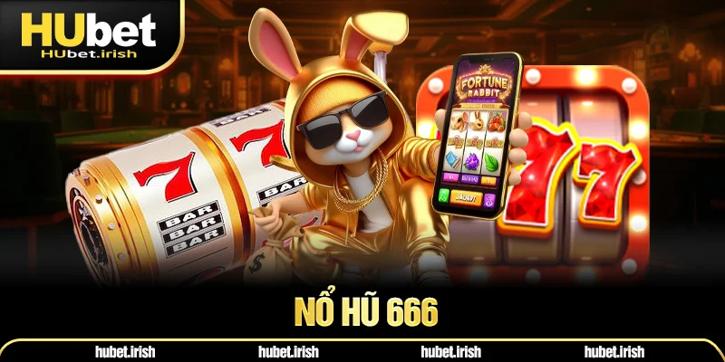 Nổ Hũ 666 HUBET - Tựa Game Cá Cược Hiện Đại Và Chất Lượng