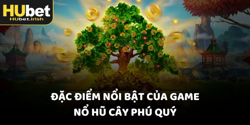 Đặc điểm nổi bật của game nổ hũ cây phú quý