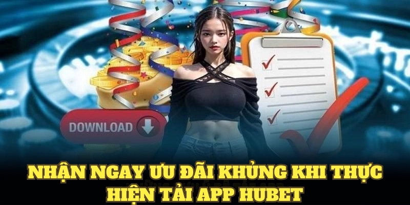 Nhận ngay ưu đãi khủng khi thực hiện Tải App HUBET