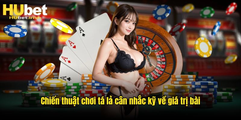 Chiến thuật chơi tá lả cân nhắc kỹ về giá trị bài