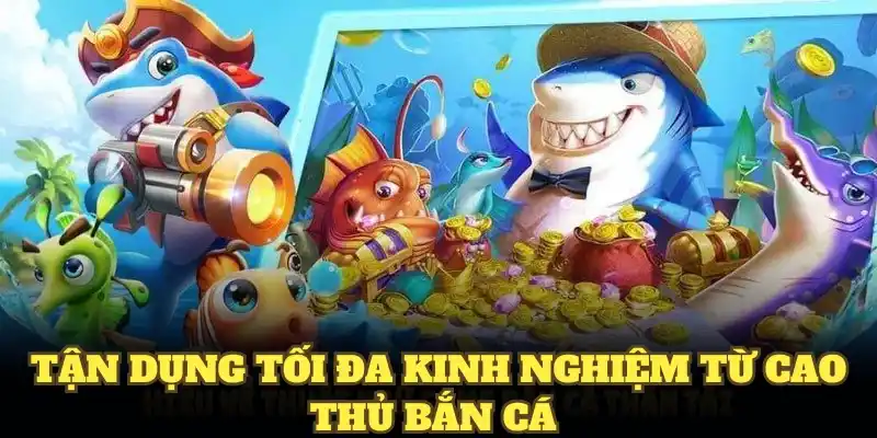 Tận dụng tối đa kinh nghiệm từ cao thủ bắn cá 